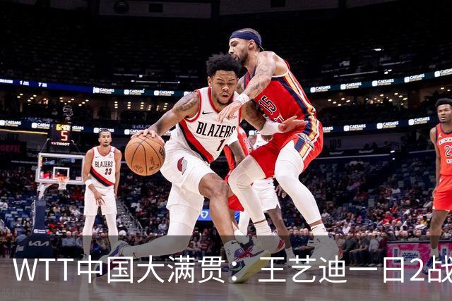WTT中国大满贯：王艺迪一日2战全胜！两项首秀均遇险，女单力克名将